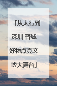 从太行到深圳 晋城好物点亮文博大舞台