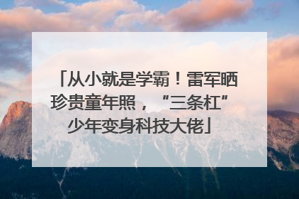 从小就是学霸！雷军晒珍贵童年照，“三条杠”少年变身科技大佬