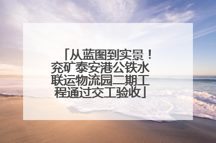 从蓝图到实景！兖矿泰安港公铁水联运物流园二期工程通过交工验收