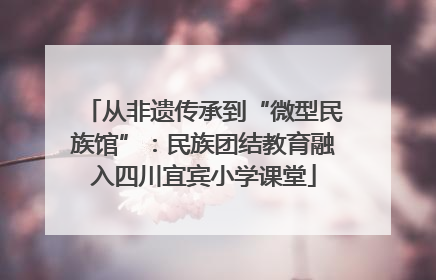从非遗传承到“微型民族馆”：民族团结教育融入四川宜宾小学课堂