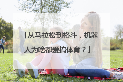 从马拉松到格斗，机器人为啥都爱搞体育？