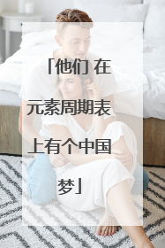 他们 在元素周期表上有个中国梦