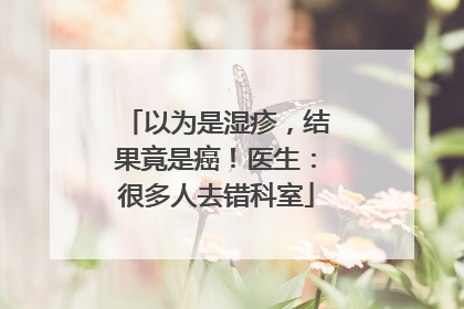 以为是湿疹，结果竟是癌！医生：很多人去错科室