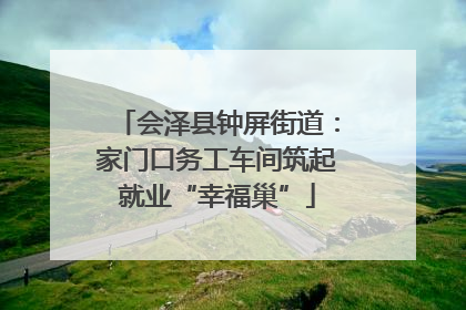 会泽县钟屏街道：家门口务工车间筑起就业“幸福巢”