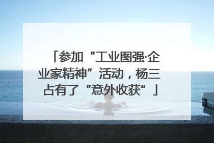参加“工业图强·企业家精神”活动，杨三占有了“意外收获”