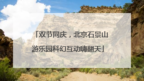 双节同庆，北京石景山游乐园科幻互动嗨翻天