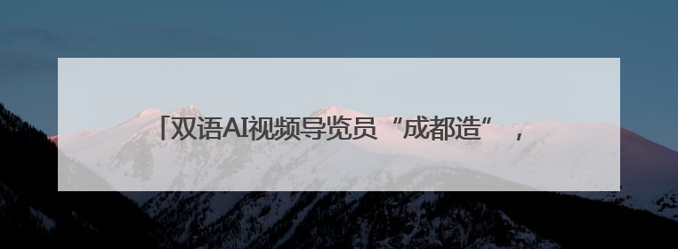 双语AI视频导览员“成都造”，亮相“一带一路”科技交流大会