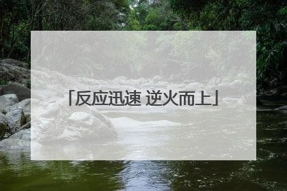 反应迅速 逆火而上