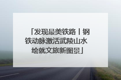 发现最美铁路丨钢铁动脉激活武陵山水 绘就文旅新图景