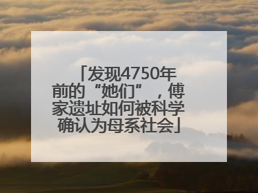 发现4750年前的“她们”，傅家遗址如何被科学确认为母系社会