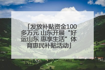 发放补贴资金100多万元 山东开展“好运山东 惠享生活”体育惠民补贴活动