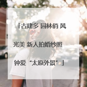 古建多 园林俏 风光美 新人拍婚纱照 钟爱“太原外景”