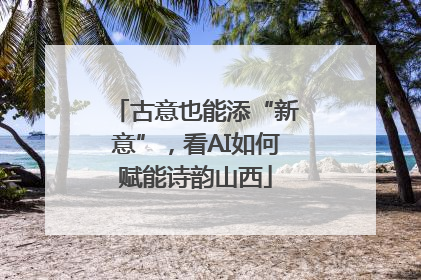 古意也能添“新意”，看AI如何赋能诗韵山西