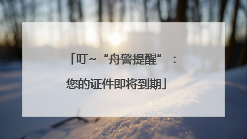 叮~“舟警提醒”：您的证件即将到期