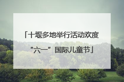 十堰多地举行活动欢度“六一”国际儿童节