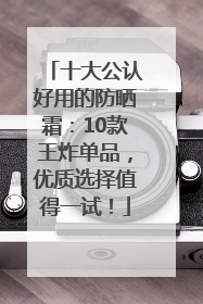 十大公认好用的防晒霜：10款王炸单品，优质选择值得一试！