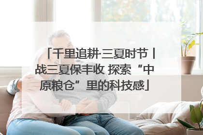 千里追耕·三夏时节丨战三夏保丰收 探索“中原粮仓”里的科技感