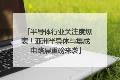 半导体行业关注度爆表！亚洲半导体与集成电路展重磅来袭