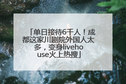单日接待6千人！成都这家川剧院外国人太多，变身livehouse火上热搜