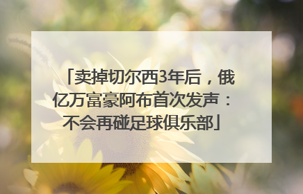 卖掉切尔西3年后，俄亿万富豪阿布首次发声：不会再碰足球俱乐部