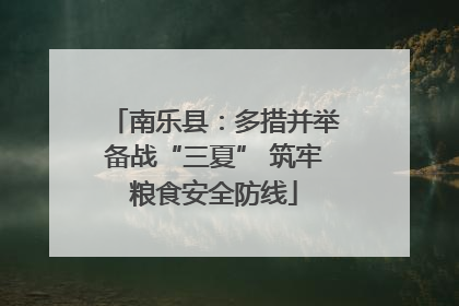 南乐县：多措并举备战“三夏” 筑牢粮食安全防线