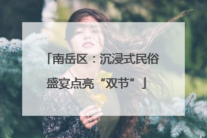 南岳区：沉浸式民俗盛宴点亮“双节”