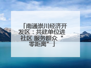 南通崇川经济开发区：共建单位进社区 服务群众“零距离”