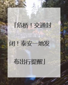 危桥！交通封闭！泰安一地发布出行提醒