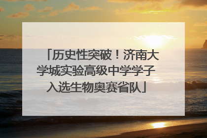 历史性突破！济南大学城实验高级中学学子入选生物奥赛省队