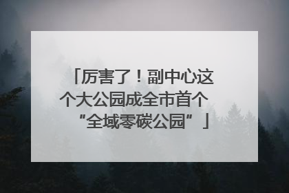 厉害了！副中心这个大公园成全市首个“全域零碳公园”