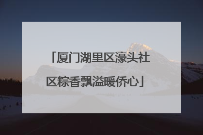 厦门湖里区濠头社区粽香飘溢暖侨心