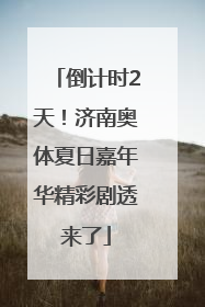 倒计时2天！济南奥体夏日嘉年华精彩剧透来了