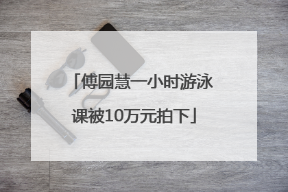 傅园慧一小时游泳课被10万元拍下