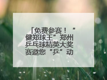 免费参赛！“健郑球王”郑州乒乓球精英大奖赛邀您“乒”动“天地之中”