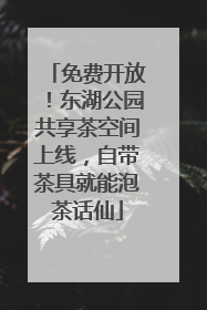 免费开放！东湖公园共享茶空间上线，自带茶具就能泡茶话仙