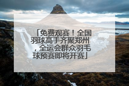 免费观赛！全国羽球高手齐聚郑州，全运会群众羽毛球预赛即将开赛