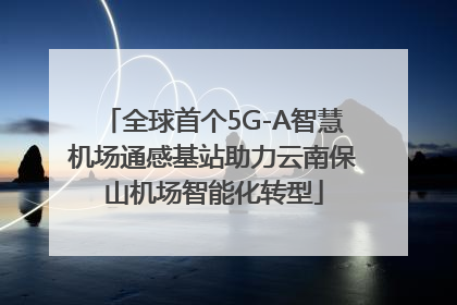 全球首个5G-A智慧机场通感基站助力云南保山机场智能化转型