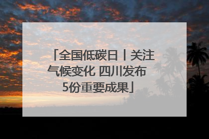 全国低碳日丨关注气候变化 四川发布5份重要成果