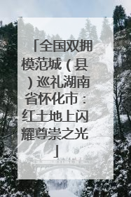 全国双拥模范城（县）巡礼湖南省怀化市：红土地上闪耀尊崇之光