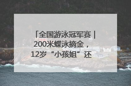 全国游泳冠军赛｜200米蝶泳摘金，12岁“小孩姐”还能制造多少惊喜？