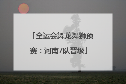 全运会舞龙舞狮预赛：河南7队晋级
