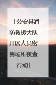 公安县消防救援大队开展人员密集场所夜查行动