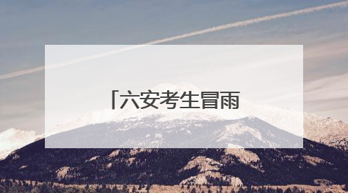 六安考生冒雨走进考点，现场秩序井然