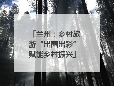 兰州：乡村旅游“出圈出彩”赋能乡村振兴