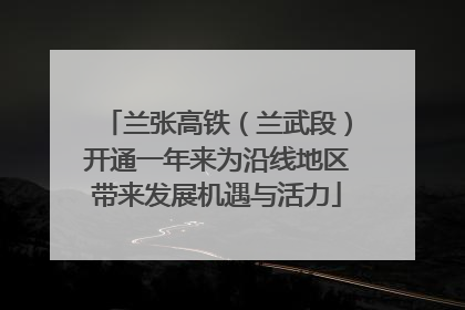 兰张高铁（兰武段）开通一年来为沿线地区带来发展机遇与活力