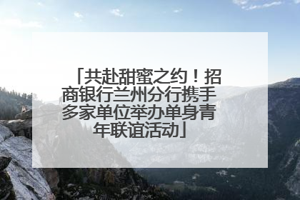 共赴甜蜜之约！招商银行兰州分行携手多家单位举办单身青年联谊活动