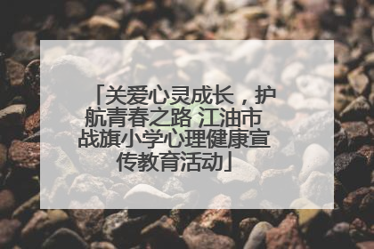 关爱心灵成长，护航青春之路 江油市战旗小学心理健康宣传教育活动