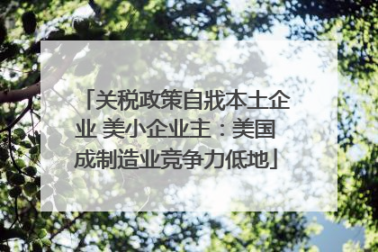 关税政策自戕本土企业 美小企业主：美国成制造业竞争力低地
