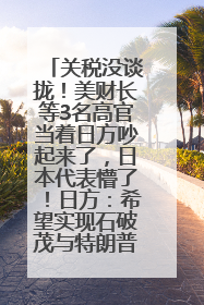 关税没谈拢！美财长等3名高官当着日方吵起来了，日本代表懵了！日方：希望实现石破茂与特朗普的会晤