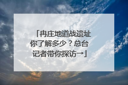 冉庄地道战遗址你了解多少？总台记者带你探访→